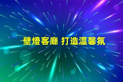 壁燈客廳 打造溫馨氛圍的壁燈選擇秘訣